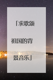 求歌颂祖国的背景音乐