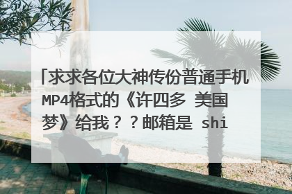 求求各位大神传份普通手机MP4格式的《许四多 美国梦》给我??邮箱是 shinjiibu_521@yahoo.com.cn。