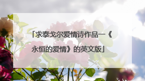求泰戈尔爱情诗作品一《永恒的爱情》的英文版