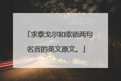 求泰戈尔和歌德两句名言的英文原文。