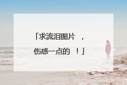 求流泪图片 , 伤感一点的 !