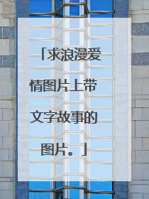 求浪漫爱情图片上带文字故事的图片。