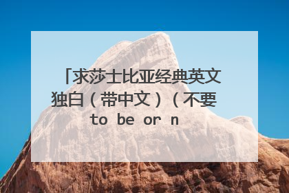 求莎士比亚经典英文独白(带中文)(不要to be or not to be)