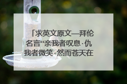 求英文原文——拜伦名言“亲我者叹息·仇我者微笑·然而苍天在上·我心随遇而安”
