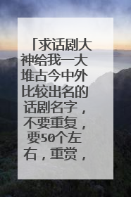 求话剧大神给我一大堆古今中外比较出名的话剧名字,不要重复,要50个左右,重赏,谢谢!