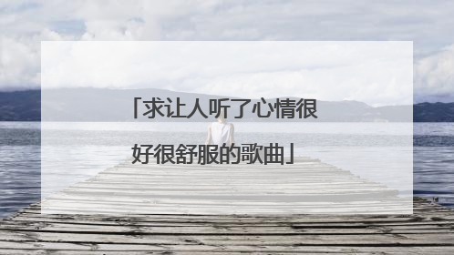 求让人听了心情很好很舒服的歌曲