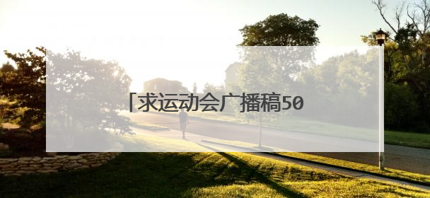 求运动会广播稿50字左右!要三十篇