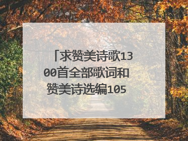 求赞美诗歌1300首全部歌词和赞美诗选编1050首全部歌词