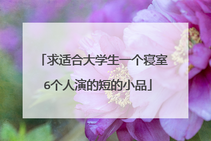 求适合大学生一个寝室6个人演的短的小品