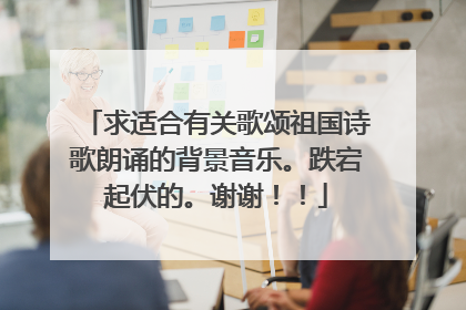 求适合有关歌颂祖国诗歌朗诵的背景音乐。跌宕起伏的。谢谢!!