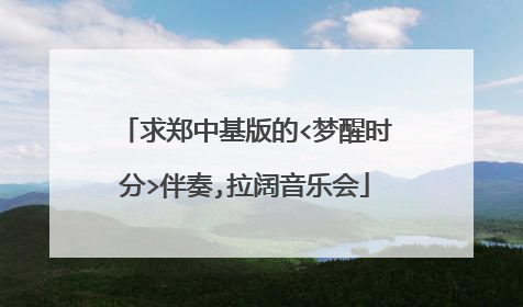 求郑中基版的<梦醒时分>伴奏,拉阔音乐会
