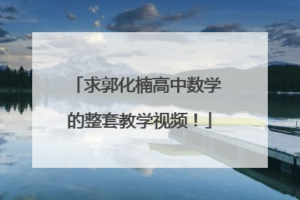 求郭化楠高中数学的整套教学视频！