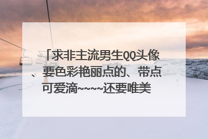 求非主流男生QQ头像、要色彩艳丽点的、带点可爱滴~~~~还要唯美意境图`````急需````````