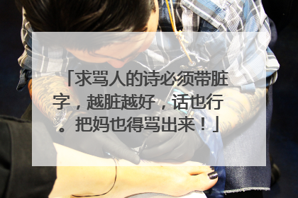求骂人的诗必须带脏字，越脏越好，话也行。把妈也得骂出来！