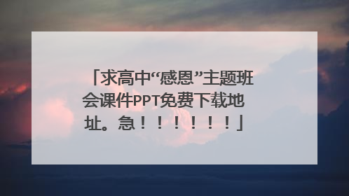 求高中“感恩”主题班会课件PPT免费下载地址。急！！！！！！