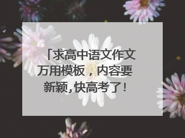 求高中语文作文万用模板,内容要新颖,快高考了!!!!!!