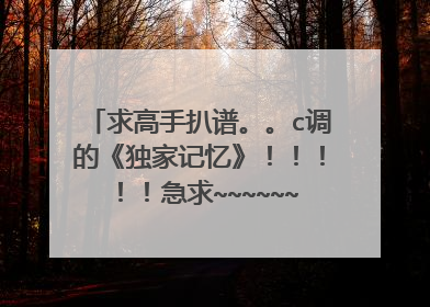 求高手扒谱。。c调的《独家记忆》!!!!!急求~~~~~~谢谢了,这么好的歌居然没有吉他谱,太让人心寒了。