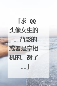 求 QQ头像女生的 、背影的或者是拿相机的、谢了..