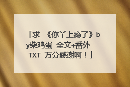 求 《你丫上瘾了》by柴鸡蛋 全文+番外 TXT 万分感谢啊！