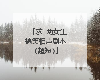 求 两女生搞笑相声剧本(超短)