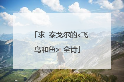 求 泰戈尔的<飞鸟和鱼> 全诗
