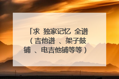 求 独家记忆 全谱 （吉他谱 、架子鼓铺 、电吉他铺等等） 乐队练歌 ，谢了