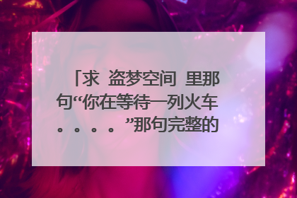 求 盗梦空间 里那句“你在等待一列火车。。。。”那句完整的话。电影中末儿跳楼自杀之前说过，