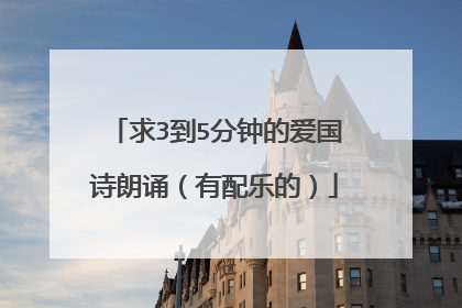 求3到5分钟的爱国诗朗诵（有配乐的）