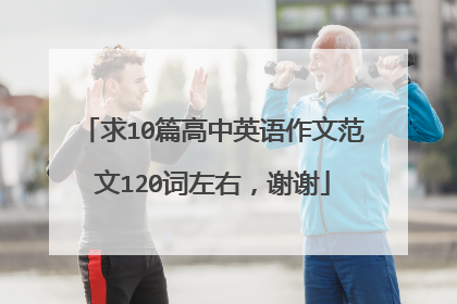 求10篇高中英语作文范文120词左右,谢谢