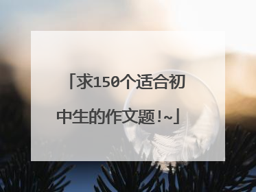 求150个适合初中生的作文题!~