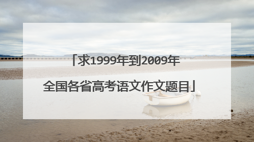 求1999年到2009年全国各省高考语文作文题目
