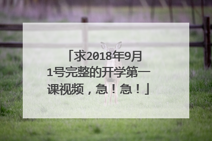 求2018年9月1号完整的开学第一课视频,急!急!