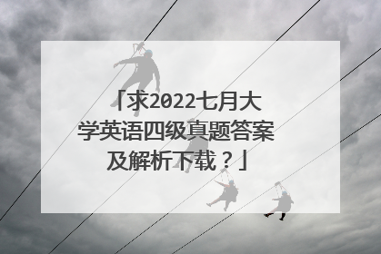 求2022七月大学英语四级真题答案及解析下载?