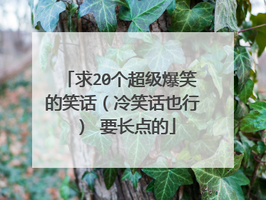求20个超级爆笑的笑话（冷笑话也行） 要长点的