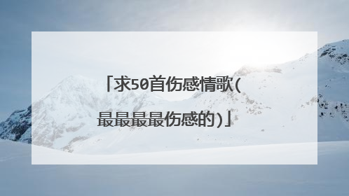 求50首伤感情歌(最最最最伤感的)