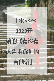 求5323 1323开始的《有没有人告诉你》的吉他谱