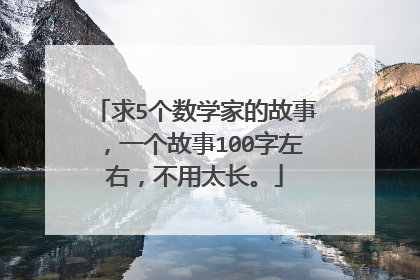 求5个数学家的故事,一个故事100字左右,不用太长。