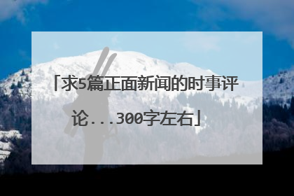 求5篇正面新闻的时事评论...300字左右