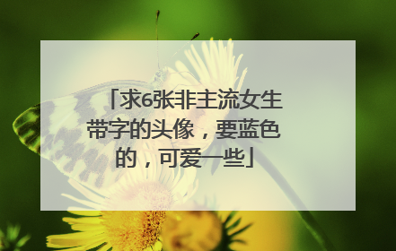 求6张非主流女生带字的头像，要蓝色的，可爱一些