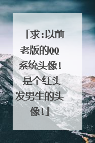 求:以前老版的QQ系统头像! 是个红头发男生的头像!