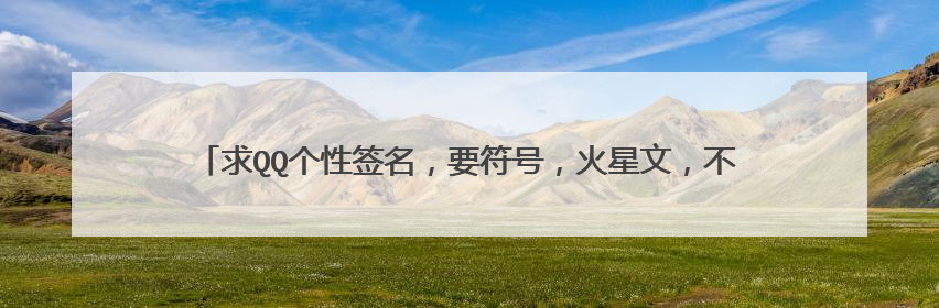 求QQ个性签名,要符号,火星文,不要关于爱情的,最好是令人匪夷所思的