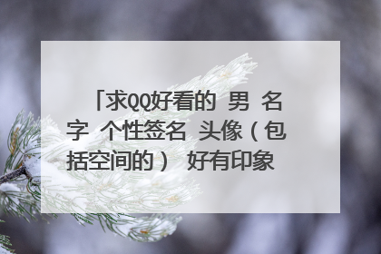 求QQ好看的 男 名字 个性签名 头像（包括空间的） 好有印象 头像最好是卡通的 分不是问题 求高手来