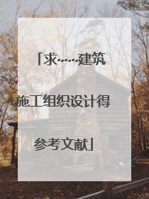 求~~~建筑施工组织设计得参考文献