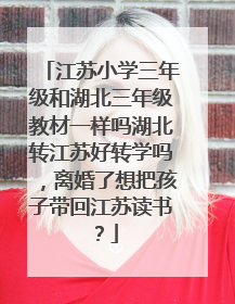 江苏小学三年级和湖北三年级教材一样吗湖北转江苏好转学吗,离婚了想把孩子带回江苏读书?