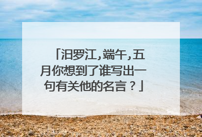 汨罗江,端午,五月你想到了谁写出一句有关他的名言？