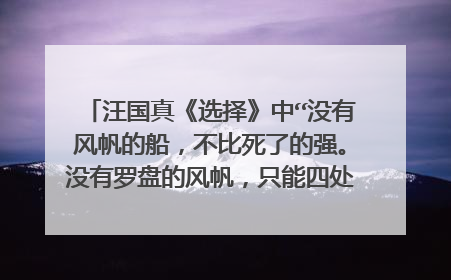 汪国真《选择》中“没有风帆的船,不比死了的强。没有罗盘的风帆,只能四处流浪。”的有关内容