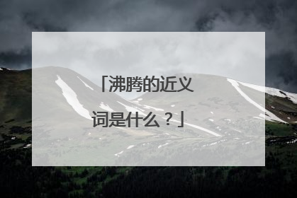沸腾的近义词是什么？