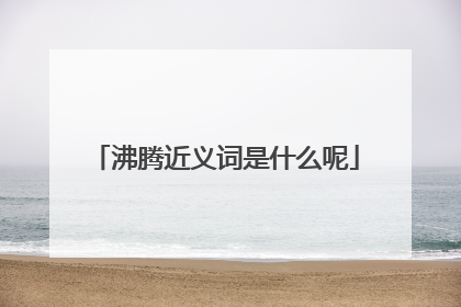 沸腾近义词是什么呢