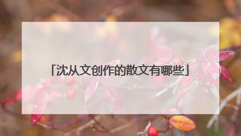 沈从文创作的散文有哪些