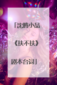沈腾小品《扶不扶》剧本台词